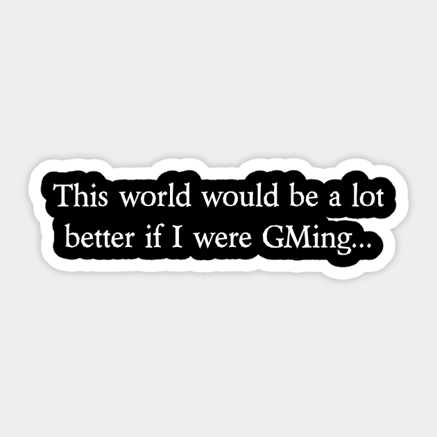 This world would be a lot better if I were GMing... Sticker by dicegeeks